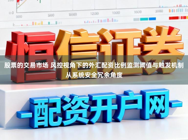 股票的交易市场 风控视角下的外汇配资比例监测阈值与触发机制从系统安全冗余角度