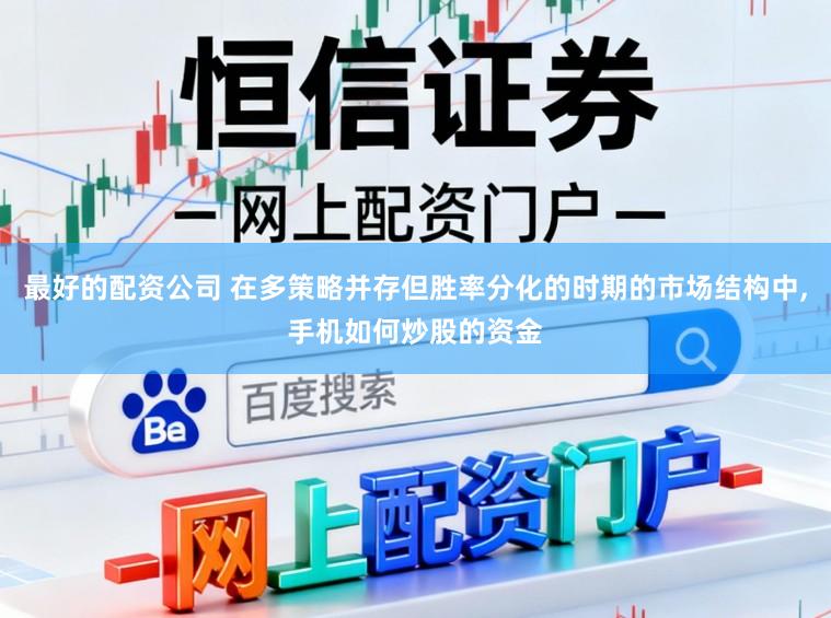 最好的配资公司 在多策略并存但胜率分化的时期的市场结构中，手机如何炒股的资金