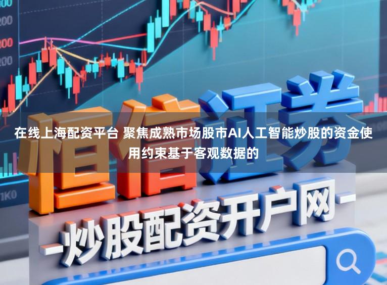 在线上海配资平台 聚焦成熟市场股市AI人工智能炒股的资金使用约束基于客观数据的
