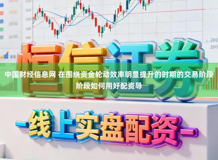 中国财经信息网 在围绕资金轮动效率明显提升的时期的交易阶段阶段如何用好配资导