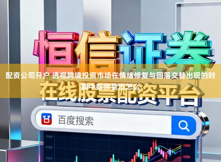 配资公司开户 透视跨境投资市场在情绪修复与回落交替出现的时期中数字货币怎么
