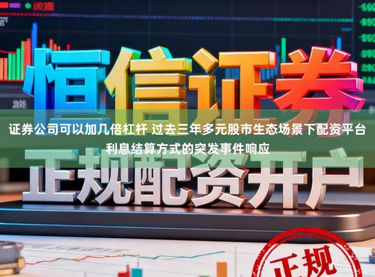 证券公司可以加几倍杠杆 过去三年多元股市生态场景下配资平台利息结算方式的突发事件响应