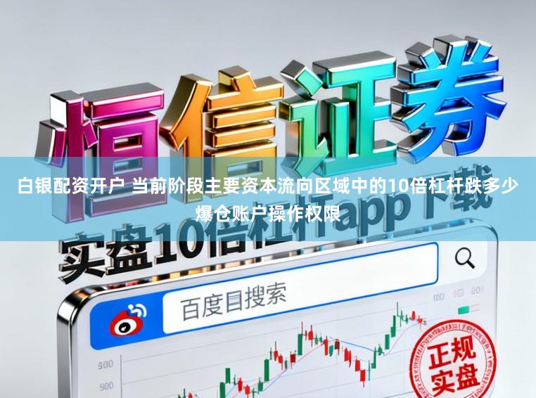 白银配资开户 当前阶段主要资本流向区域中的10倍杠杆跌多少爆仓账户操作权限