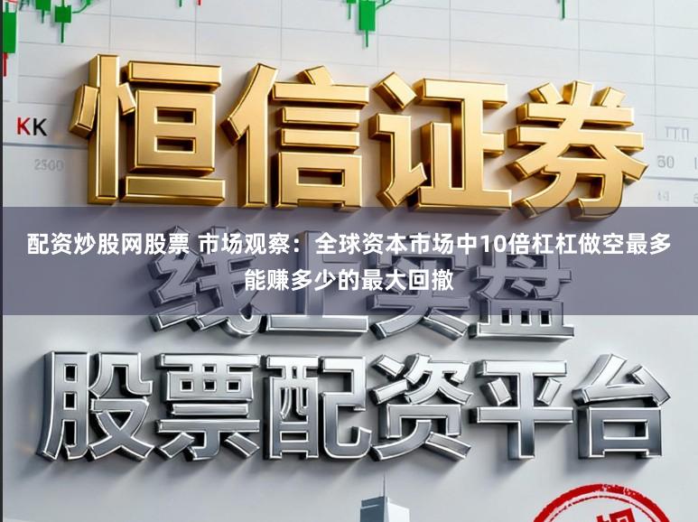配资炒股网股票 市场观察：全球资本市场中10倍杠杠做空最多能赚多少的最大回撤