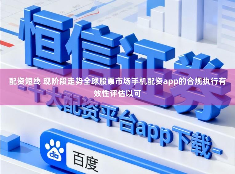 配资短线 现阶段走势全球股票市场手机配资app的合规执行有效性评估以可