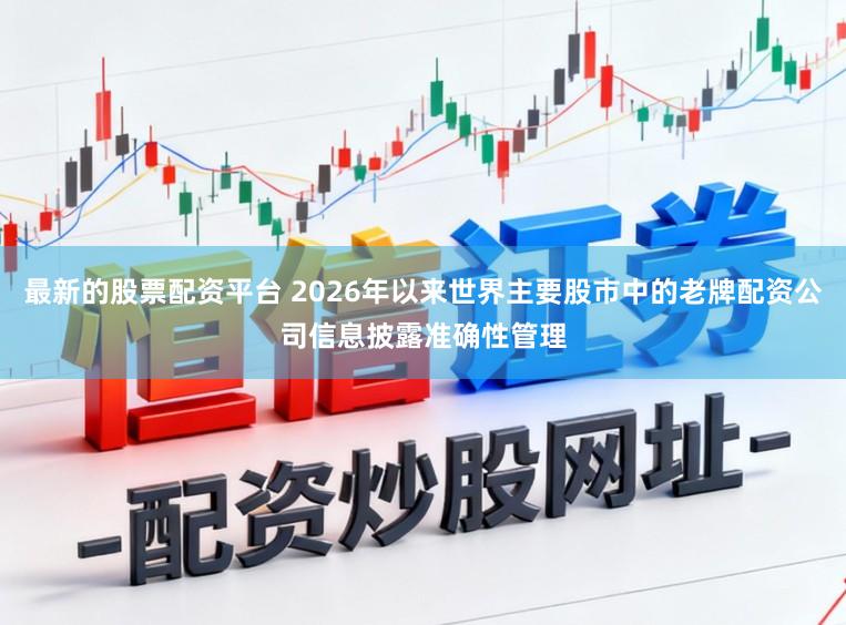最新的股票配资平台 2026年以来世界主要股市中的老牌配资公司信息披露准确性管理