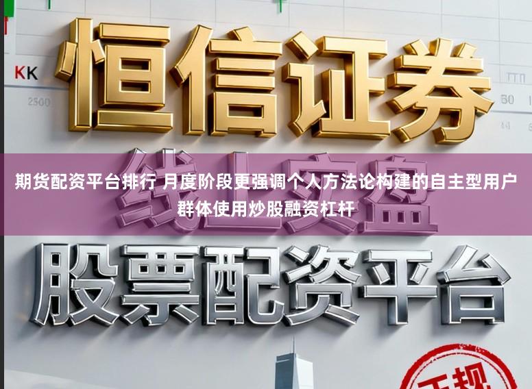 期货配资平台排行 月度阶段更强调个人方法论构建的自主型用户群体使用炒股融资杠杆