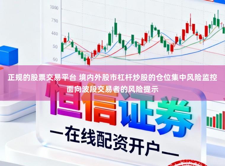 正规的股票交易平台 境内外股市杠杆炒股的仓位集中风险监控面向波段交易者的风险提示
