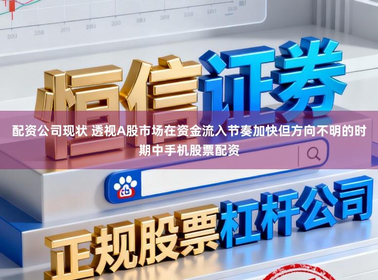 配资公司现状 透视A股市场在资金流入节奏加快但方向不明的时期中手机股票配资