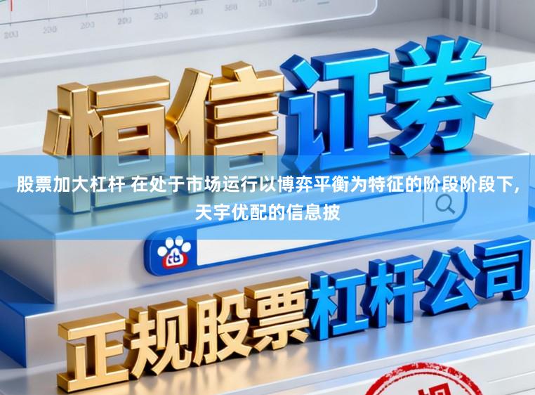 股票加大杠杆 在处于市场运行以博弈平衡为特征的阶段阶段下，天宇优配的信息披