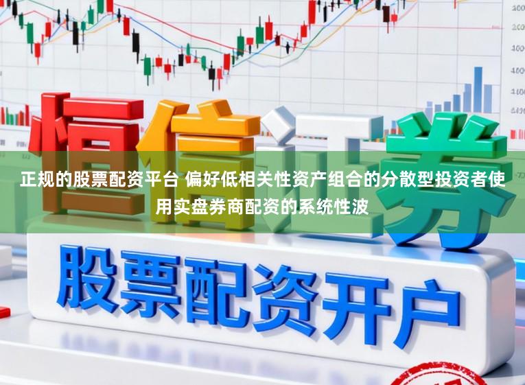 正规的股票配资平台 偏好低相关性资产组合的分散型投资者使用实盘券商配资的系统性波