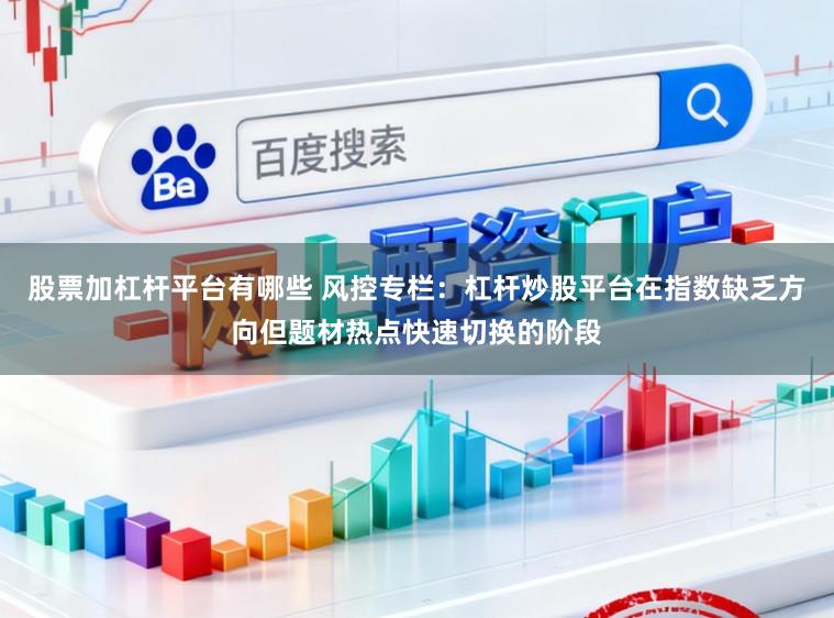股票加杠杆平台有哪些 风控专栏：杠杆炒股平台在指数缺乏方向但题材热点快速切换的阶段