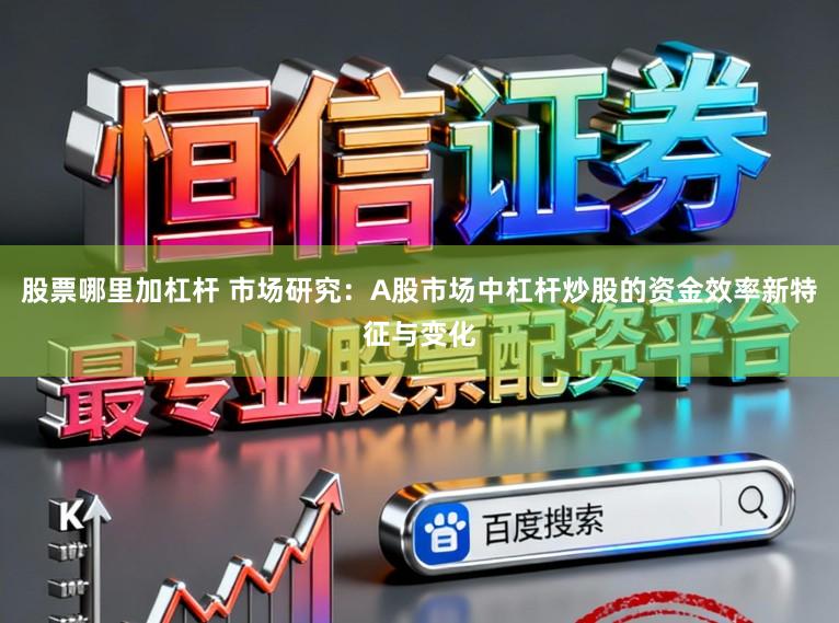 股票哪里加杠杆 市场研究：A股市场中杠杆炒股的资金效率新特征与变化