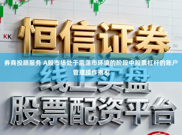 券商投顾服务 A股市场处于震荡市环境的阶段中股票杠杆的账户管理操作指引