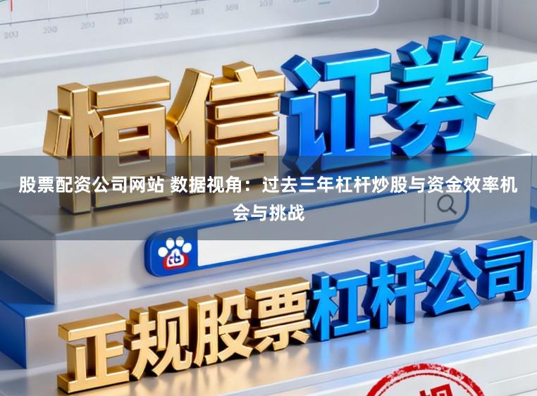 股票配资公司网站 数据视角：过去三年杠杆炒股与资金效率机会与挑战