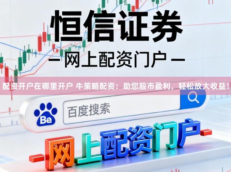 配资开户在哪里开户 牛策略配资:助您股市盈利,轻松放大收益!