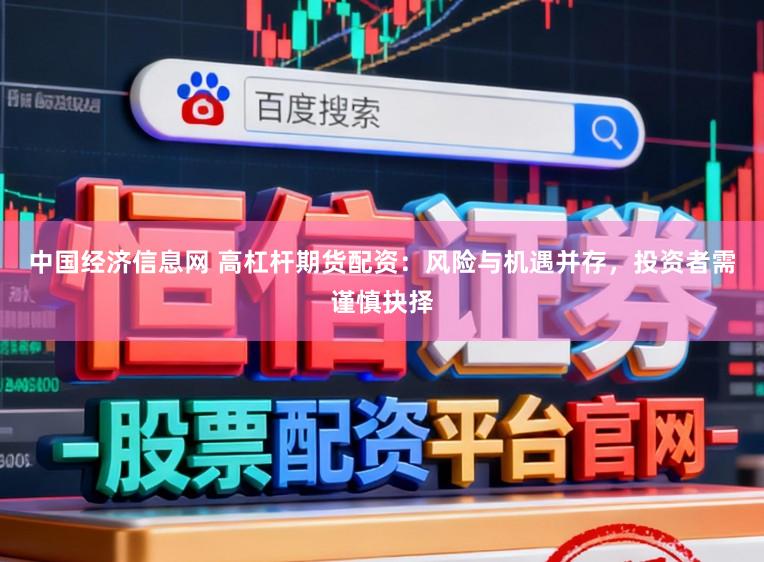 中国经济信息网 高杠杆期货配资：风险与机遇并存，投资者需谨慎抉择
