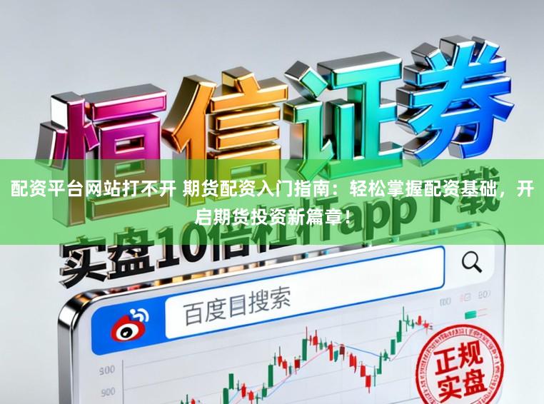 配资平台网站打不开 期货配资入门指南：轻松掌握配资基础，开启期货投资新篇章！