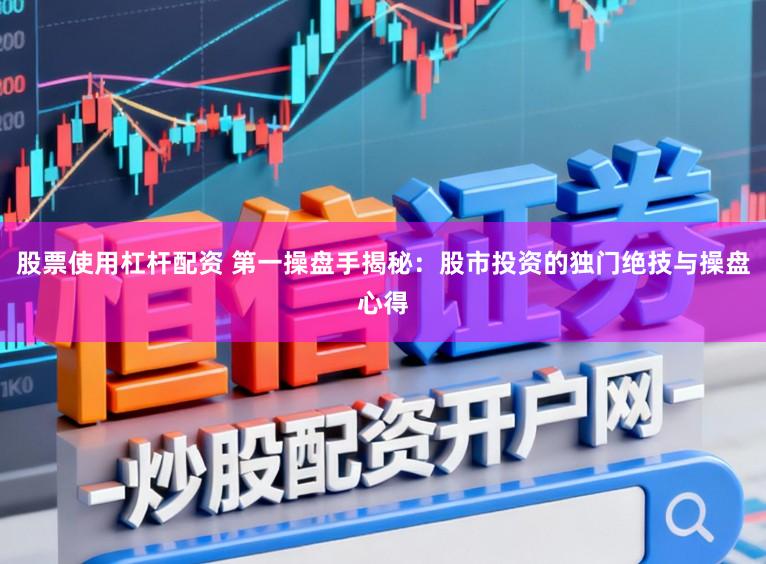 股票使用杠杆配资 第一操盘手揭秘：股市投资的独门绝技与操盘心得