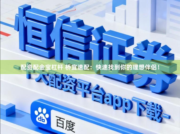 配资配金宝杠杆 桥宜速配：快速找到你的理想伴侣！