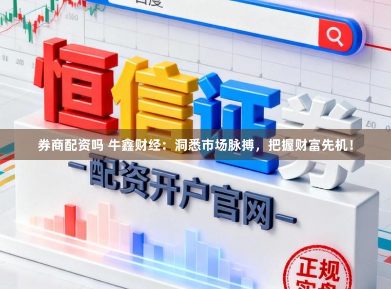 券商配资吗 牛鑫财经：洞悉市场脉搏，把握财富先机！