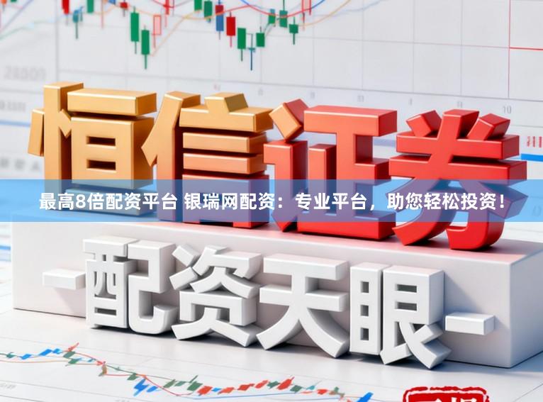 最高8倍配资平台 银瑞网配资:专业平台,助您轻松投资!