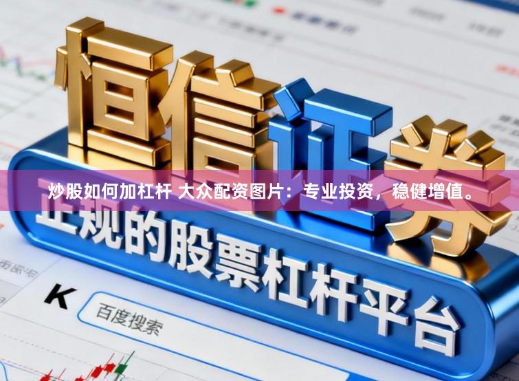 炒股如何加杠杆 大众配资图片：专业投资，稳健增值。