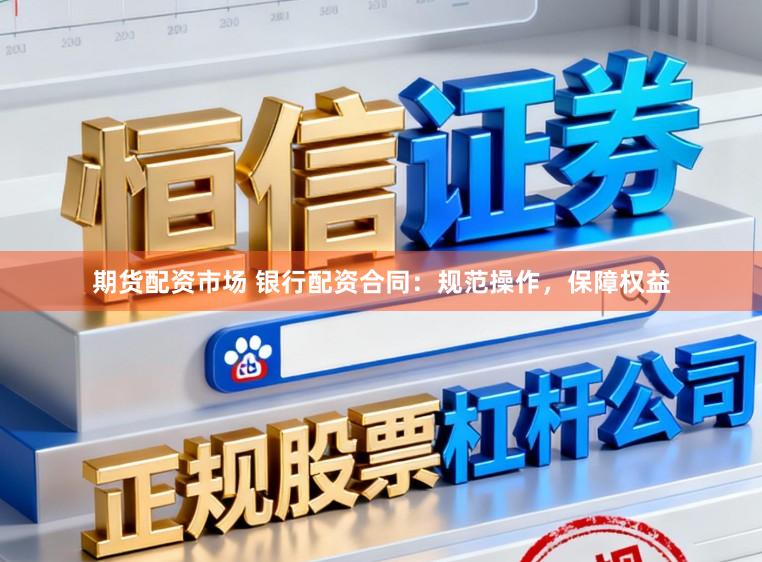 期货配资市场 银行配资合同：规范操作，保障权益