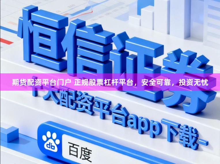期货配资平台门户 正规股票杠杆平台，安全可靠，投资无忧