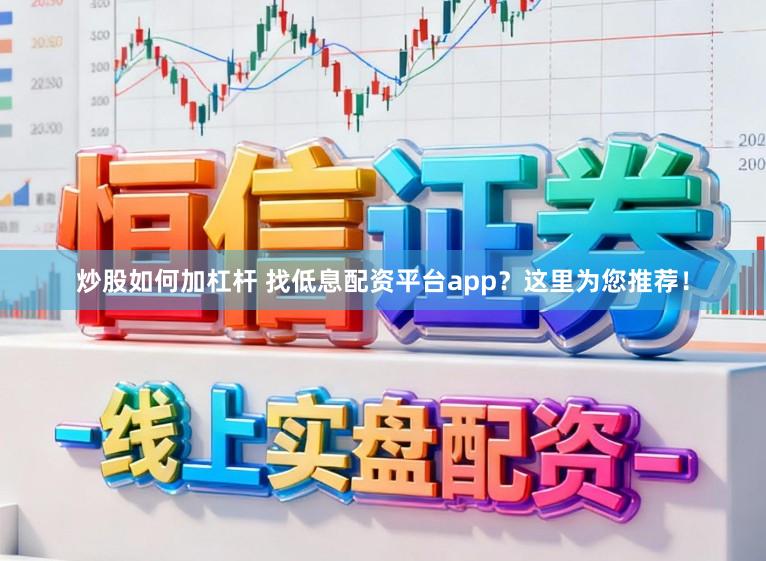 炒股如何加杠杆 找低息配资平台app？这里为您推荐！