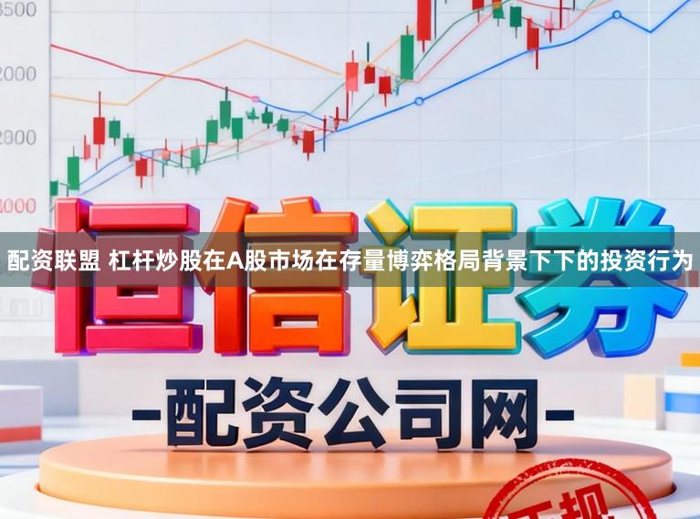 配资联盟 杠杆炒股在A股市场在存量博弈格局背景下下的投资行为