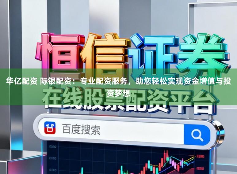 华亿配资 际银配资:专业配资服务,助您轻松实现资金增值与投资梦想