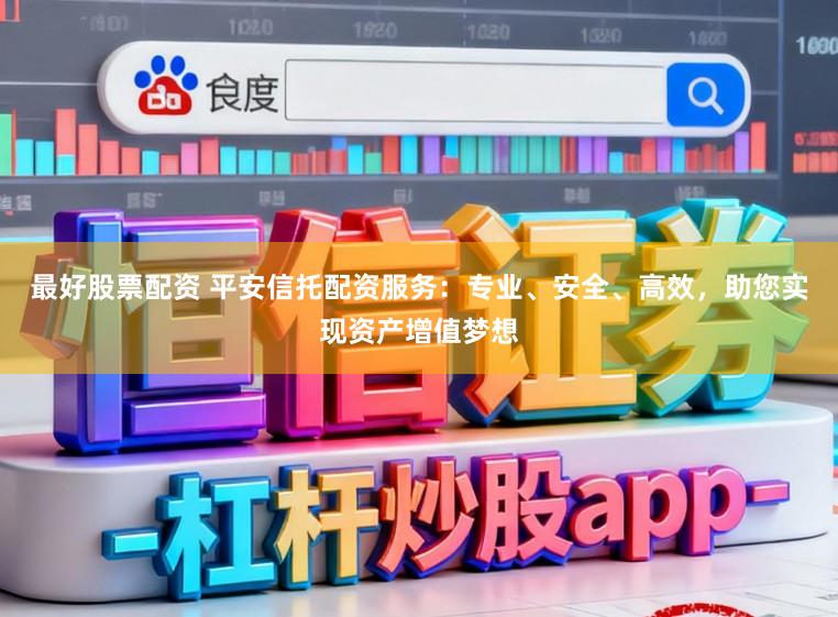 最好股票配资 平安信托配资服务:专业、安全、高效,助您实现资产增值梦想