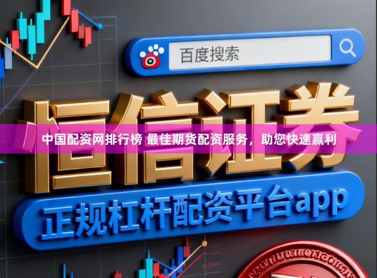 中国配资网排行榜 最佳期货配资服务，助您快速赢利