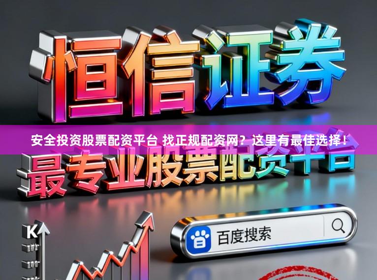 安全投资股票配资平台 找正规配资网？这里有最佳选择！