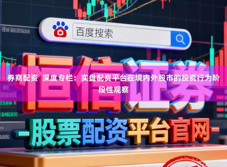 券商配资  深度专栏：实盘配资平台在境内外股市的投资行为阶段性观察