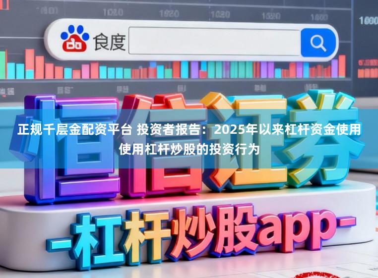 正规千层金配资平台 投资者报告：2025年以来杠杆资金使用使用杠杆炒股的投资行为