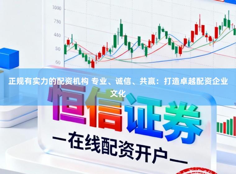 正规有实力的配资机构 专业、诚信、共赢：打造卓越配资企业文化