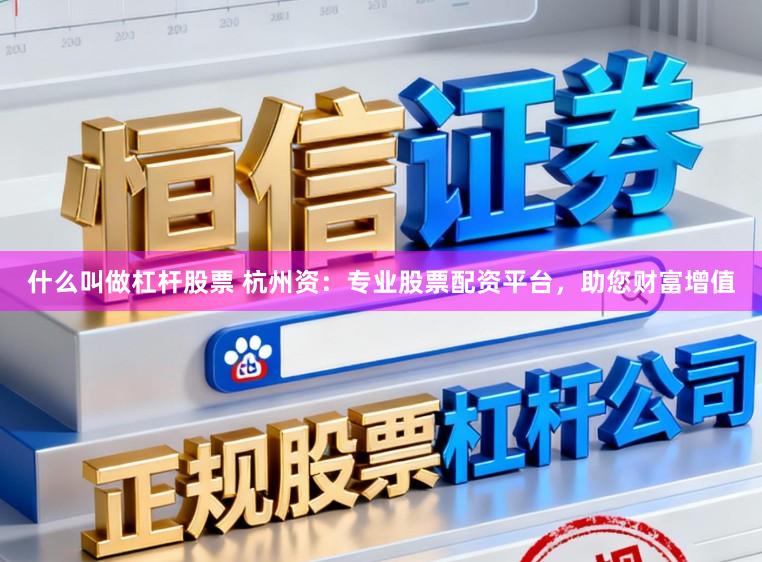 什么叫做杠杆股票 杭州资：专业股票配资平台，助您财富增值