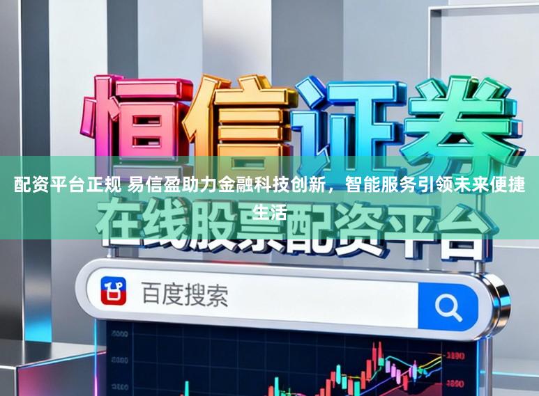 配资平台正规 易信盈助力金融科技创新，智能服务引领未来便捷生活