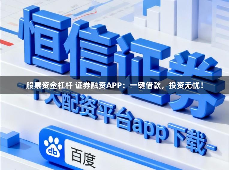 股票资金杠杆 证券融资APP：一键借款，投资无忧！