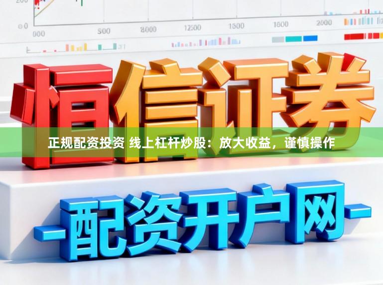 正规配资投资 线上杠杆炒股：放大收益，谨慎操作