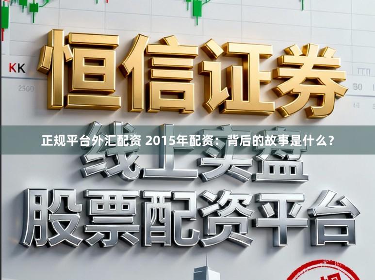 正规平台外汇配资 2015年配资：背后的故事是什么？