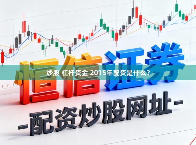 炒股 杠杆资金 2015年配资是什么？