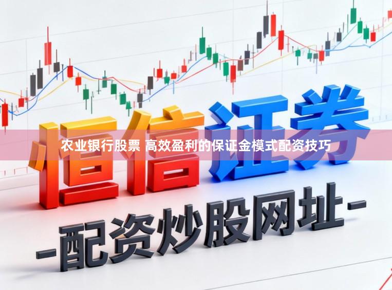 农业银行股票 高效盈利的保证金模式配资技巧