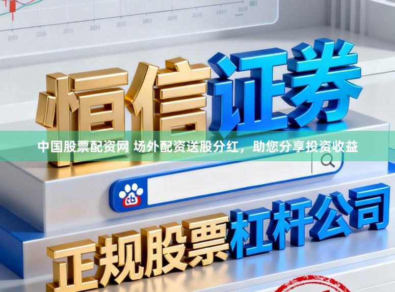 中国股票配资网 场外配资送股分红,助您分享投资收益