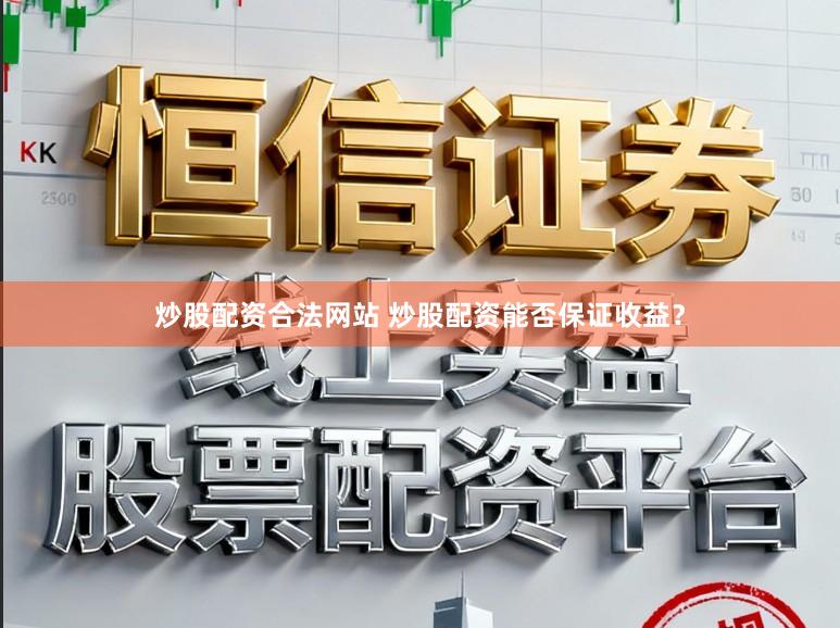 炒股配资合法网站 炒股配资能否保证收益？