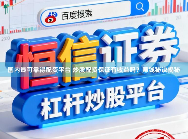 国内最可靠得配资平台 炒股配资保证有收益吗？赚钱秘诀揭秘