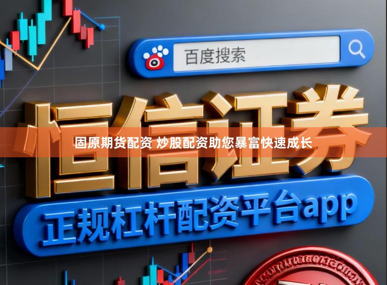 固原期货配资 炒股配资助您暴富快速成长