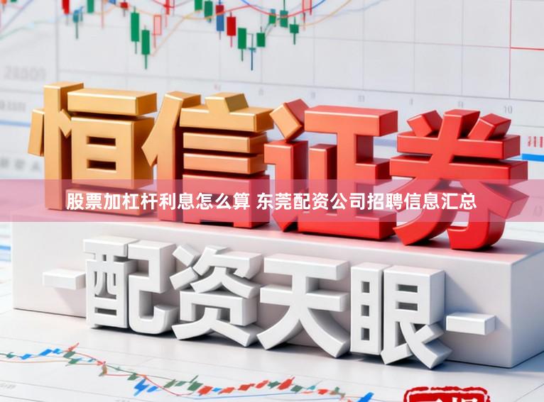 股票加杠杆利息怎么算 东莞配资公司招聘信息汇总